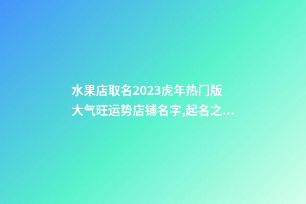 水果店取名2023虎年热门版 大气旺运势店铺名字,起名之家-第1张-店铺起名-玄机派